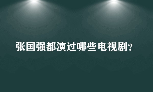 张国强都演过哪些电视剧？