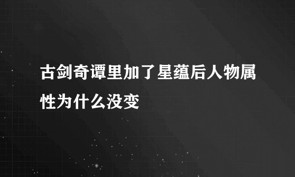 古剑奇谭里加了星蕴后人物属性为什么没变