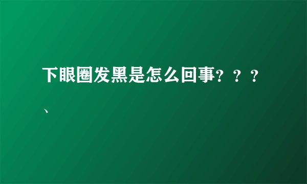 下眼圈发黑是怎么回事？？？、