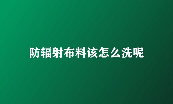 防辐射布料该怎么洗呢
