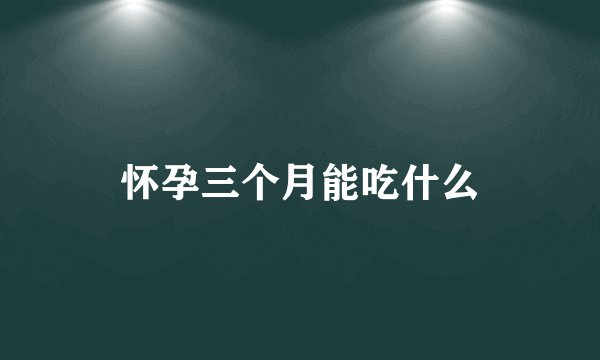 怀孕三个月能吃什么