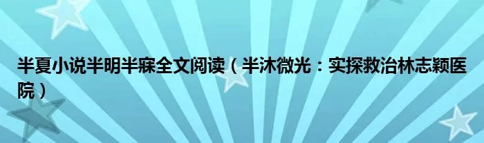 半夏小说半明半寐全文阅读（半沐微光：实探救治林志颖医院）