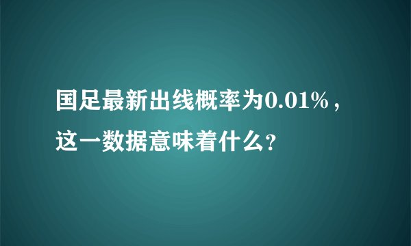 国足最新出线概率为0.01%，这一数据意味着什么？