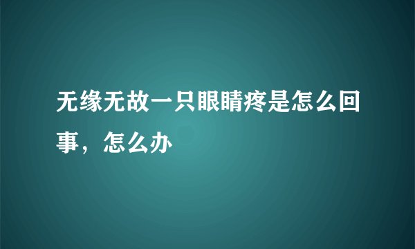 无缘无故一只眼睛疼是怎么回事，怎么办