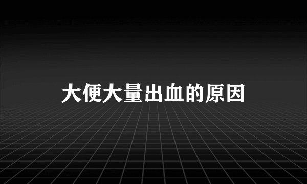 大便大量出血的原因
