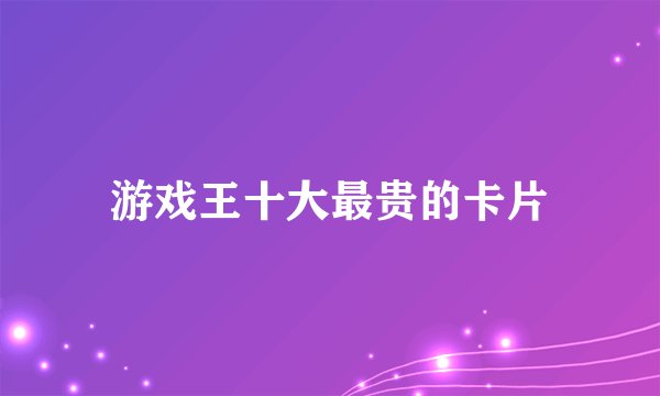 游戏王十大最贵的卡片
