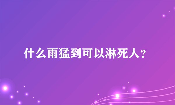 什么雨猛到可以淋死人？