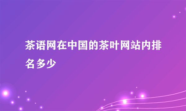 茶语网在中国的茶叶网站内排名多少