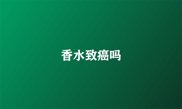 香水致癌吗