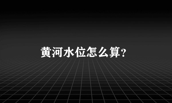 黄河水位怎么算？
