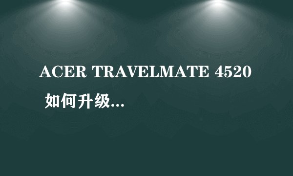 ACER TRAVELMATE 4520 如何升级BIOS????