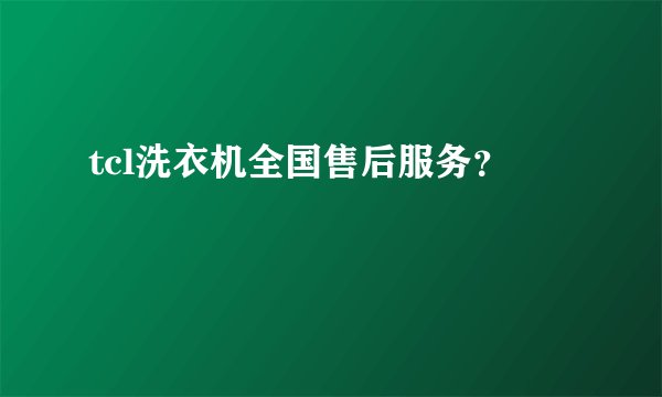 tcl洗衣机全国售后服务?