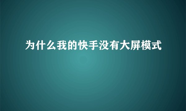 为什么我的快手没有大屏模式
