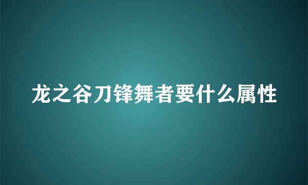 龙之谷刀锋舞者要什么属性