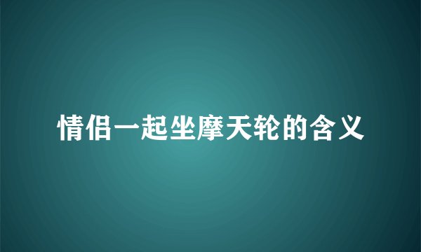 情侣一起坐摩天轮的含义