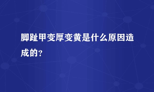 脚趾甲变厚变黄是什么原因造成的？