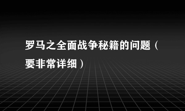 罗马之全面战争秘籍的问题（要非常详细）