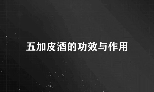 五加皮酒的功效与作用