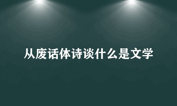 从废话体诗谈什么是文学