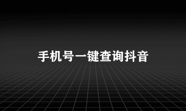 手机号一键查询抖音