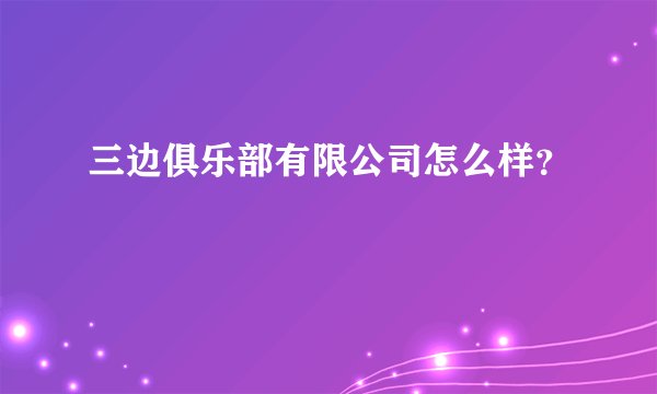 三边俱乐部有限公司怎么样?