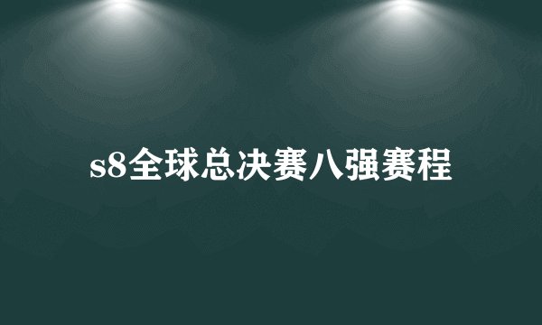 s8全球总决赛八强赛程