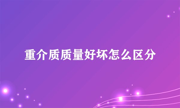 重介质质量好坏怎么区分