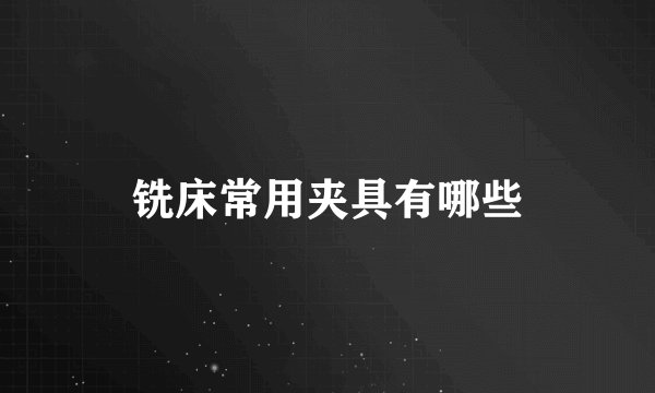 铣床常用夹具有哪些