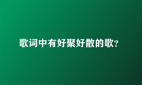 歌词中有好聚好散的歌？