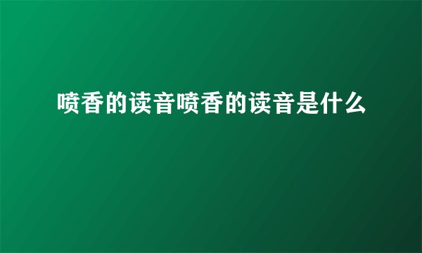 喷香的读音喷香的读音是什么