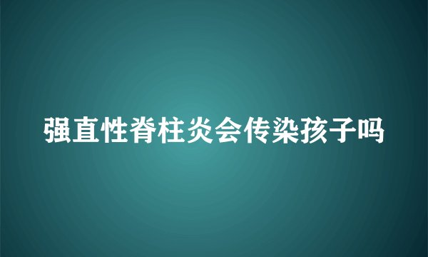 强直性脊柱炎会传染孩子吗