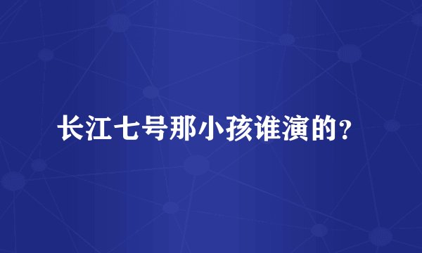 长江七号那小孩谁演的？