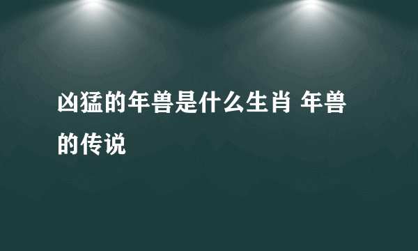 凶猛的年兽是什么生肖 年兽的传说