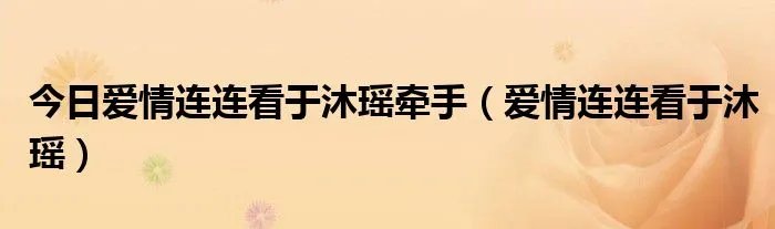 今日爱情连连看于沐瑶牵手（爱情连连看于沐瑶）