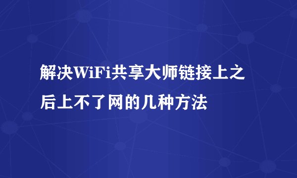 解决WiFi共享大师链接上之后上不了网的几种方法