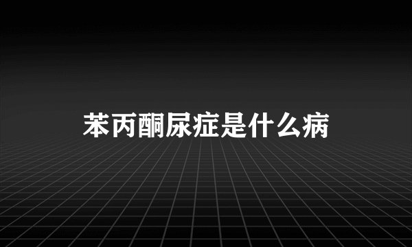苯丙酮尿症是什么病