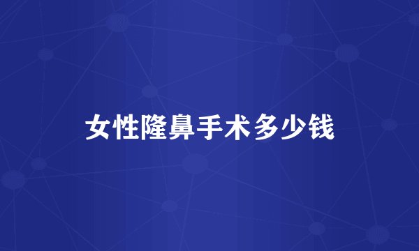 女性隆鼻手术多少钱