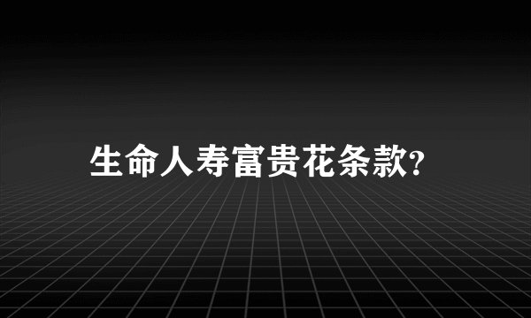 生命人寿富贵花条款？