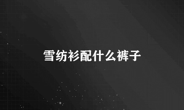雪纺衫配什么裤子