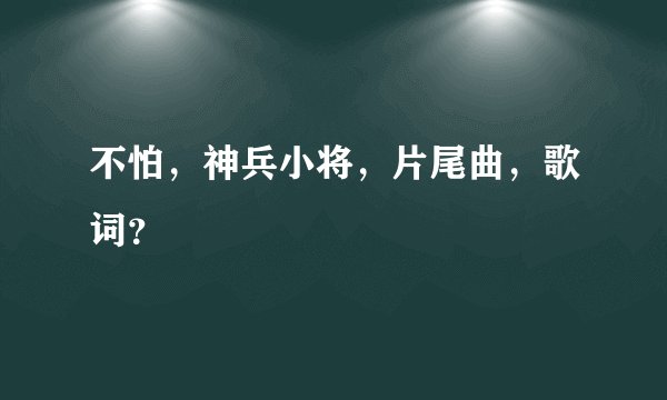 不怕，神兵小将，片尾曲，歌词？