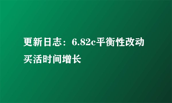 更新日志:6.82c平衡性改动买活时间增长
