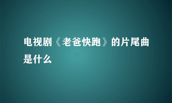 电视剧《老爸快跑》的片尾曲是什么