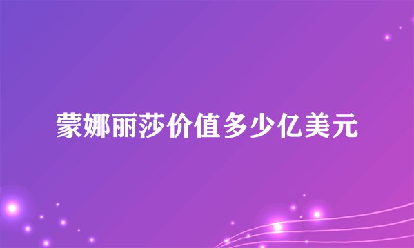 蒙娜丽莎价值多少亿美元