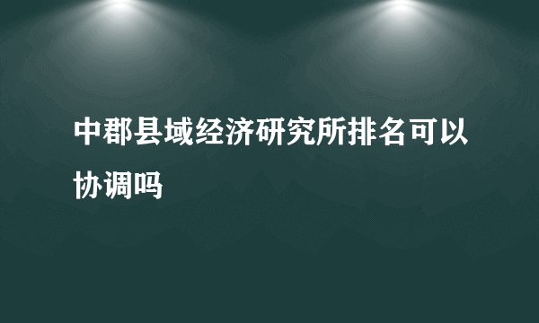 中郡县域经济研究所排名可以协调吗