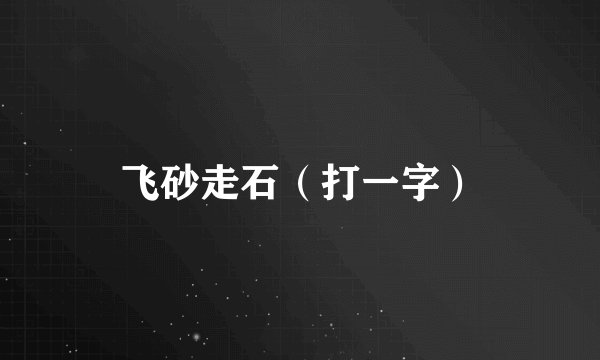 飞砂走石（打一字）
