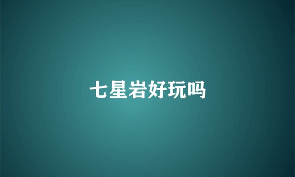 七星岩好玩吗