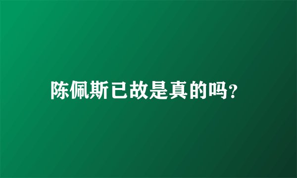 陈佩斯已故是真的吗？