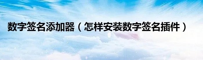 数字签名添加器(怎样安装数字签名插件)