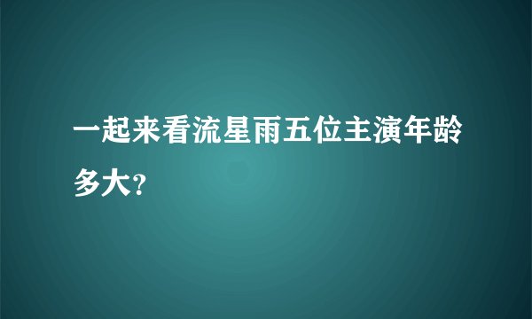 一起来看流星雨五位主演年龄多大？