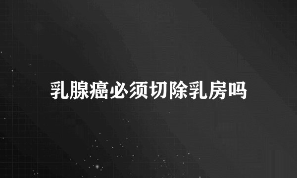 乳腺癌必须切除乳房吗